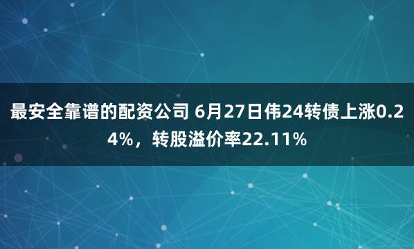 最安全靠谱的配资公司 6月27日伟24转债上涨0.24%，转股溢价率22.11%