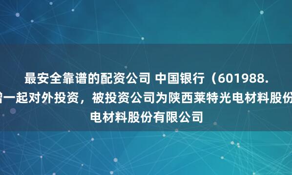 最安全靠谱的配资公司 中国银行（601988.SH）新增一起对外投资，被投资公司为陕西莱特光电材料股份有限公司