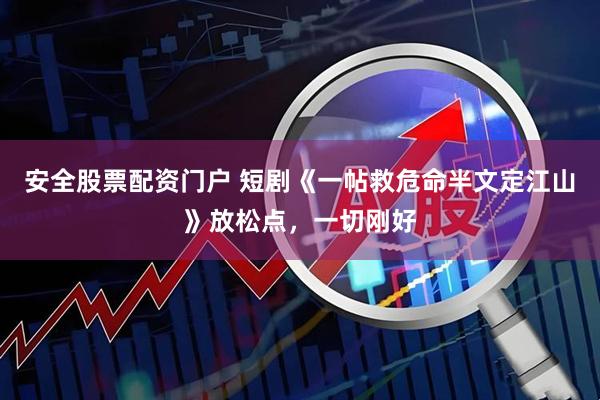 安全股票配资门户 短剧《一帖救危命半文定江山》放松点，一切刚好