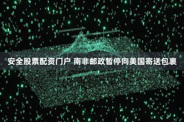 安全股票配资门户 南非邮政暂停向美国寄送包裹