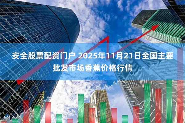 安全股票配资门户 2025年11月21日全国主要批发市场香蕉价格行情