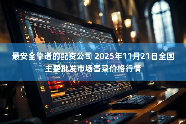 最安全靠谱的配资公司 2025年11月21日全国主要批发市场香菜价格行情