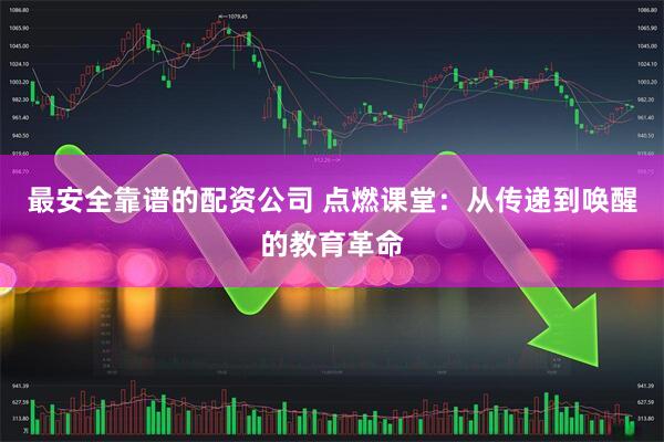 最安全靠谱的配资公司 点燃课堂：从传递到唤醒的教育革命