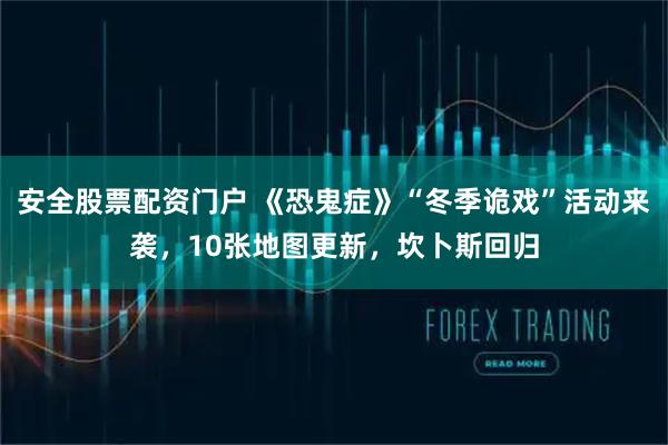 安全股票配资门户 《恐鬼症》“冬季诡戏”活动来袭，10张地图更新，坎卜斯回归